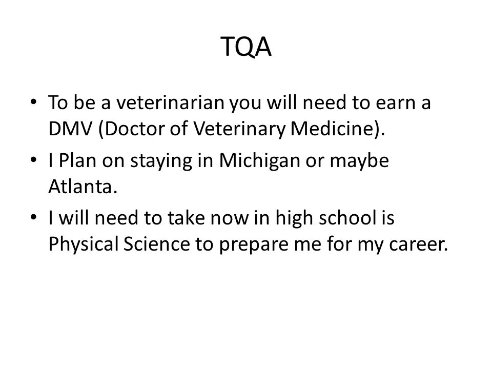 TQA To be a veterinarian you will need to earn a DMV (Doctor of Veterinary Medicine).