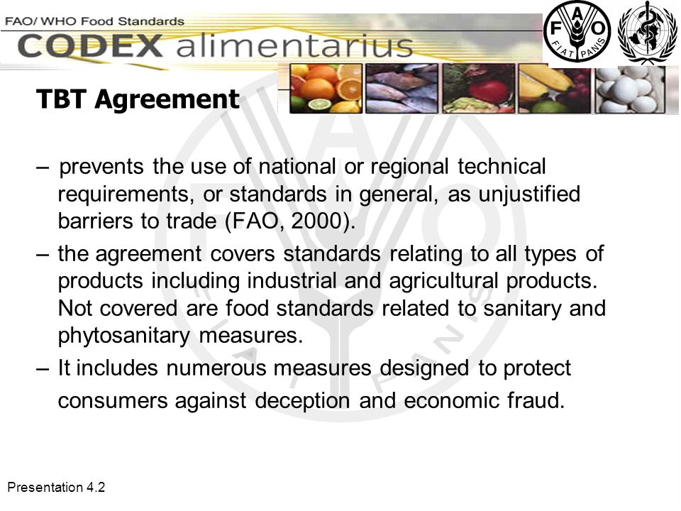 Presentation 4.2 –prevents the use of national or regional technical requirements, or standards in general, as unjustified barriers to trade (FAO, 2000).