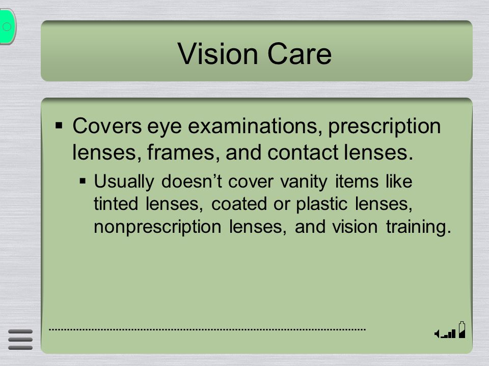 Vision Care  Covers eye examinations, prescription lenses, frames, and contact lenses.
