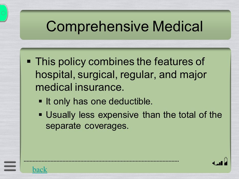 Comprehensive Medical  This policy combines the features of hospital, surgical, regular, and major medical insurance.