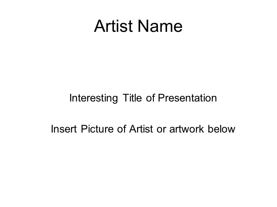 Artist Name Interesting Title of Presentation Insert Picture of Artist or artwork below