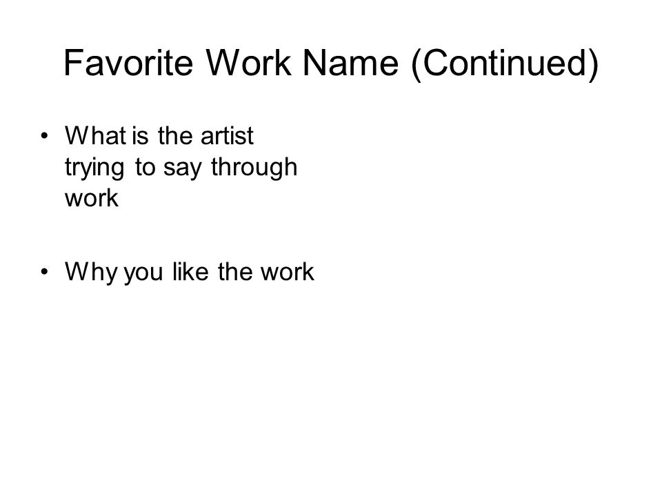 Favorite Work Name (Continued) What is the artist trying to say through work Why you like the work