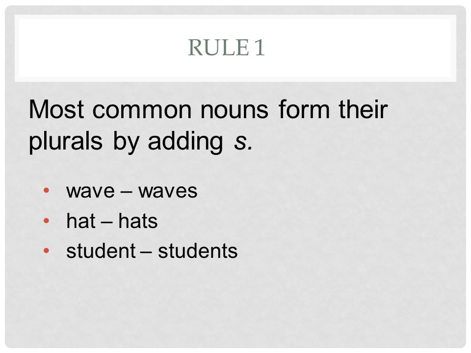 RULE 1 Most common nouns form their plurals by adding s. wave – waves hat – hats student – students