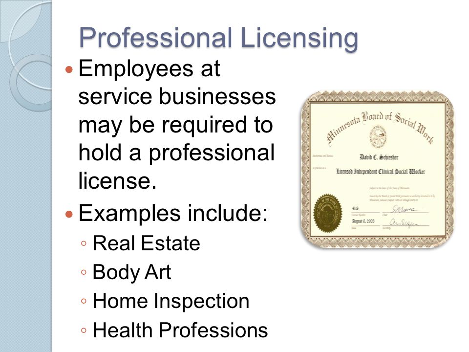 Professional Licensing Employees at service businesses may be required to hold a professional license.