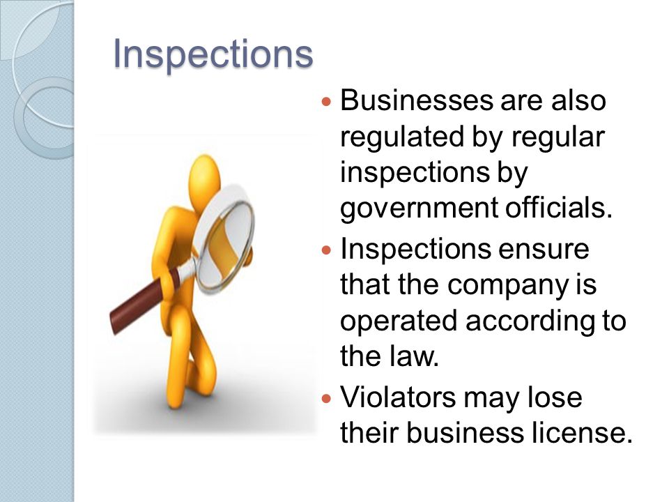 Inspections Businesses are also regulated by regular inspections by government officials.