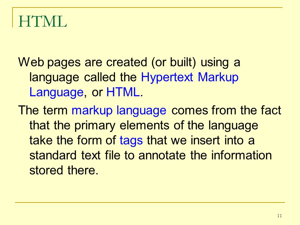 11 HTML Web pages are created (or built) using a language called the Hypertext Markup Language, or HTML.