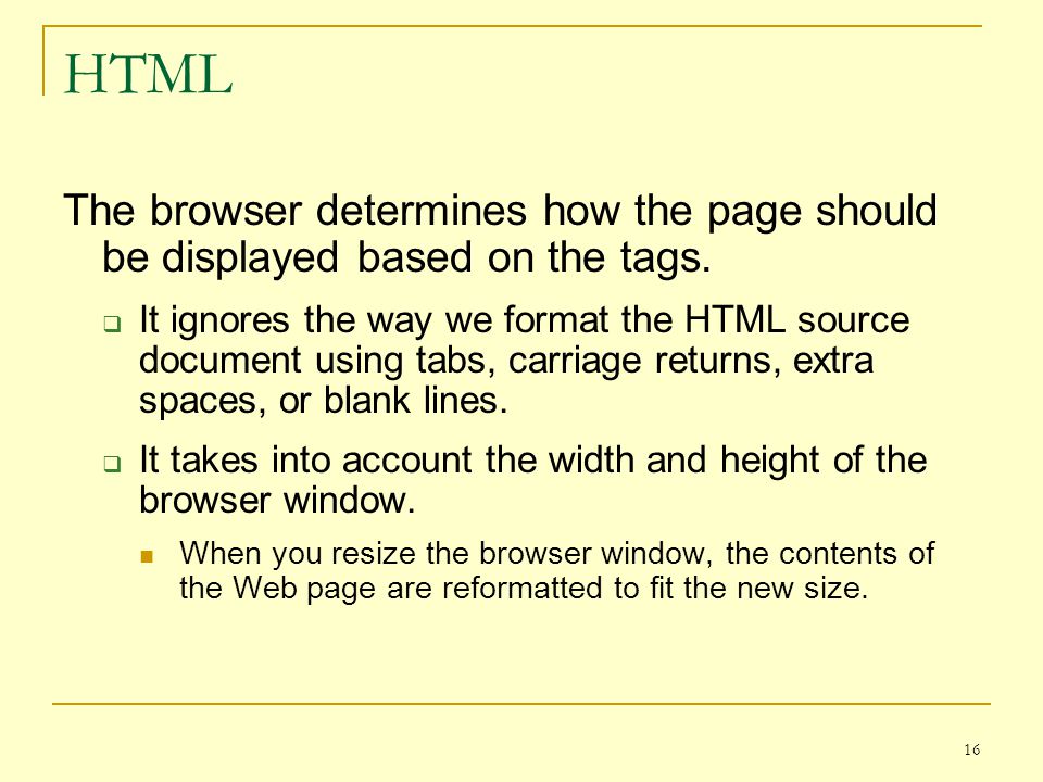 16 HTML The browser determines how the page should be displayed based on the tags.