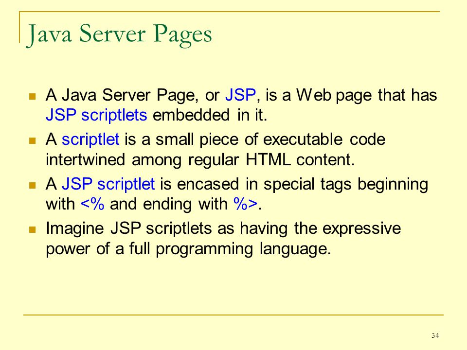 34 Java Server Pages A Java Server Page, or JSP, is a Web page that has JSP scriptlets embedded in it.