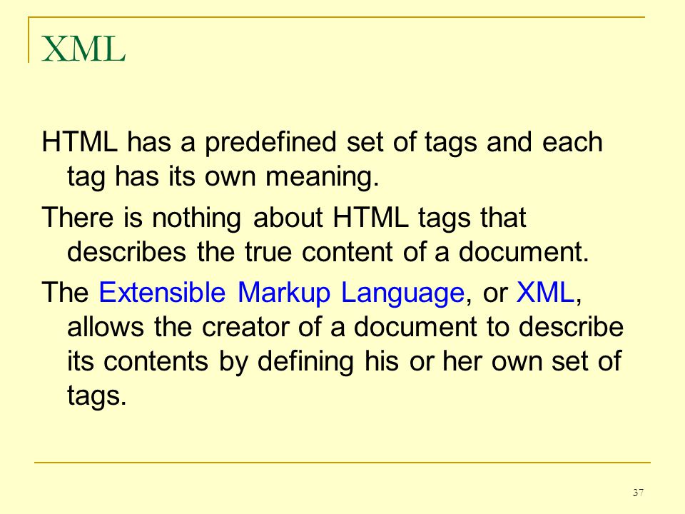 37 XML HTML has a predefined set of tags and each tag has its own meaning.