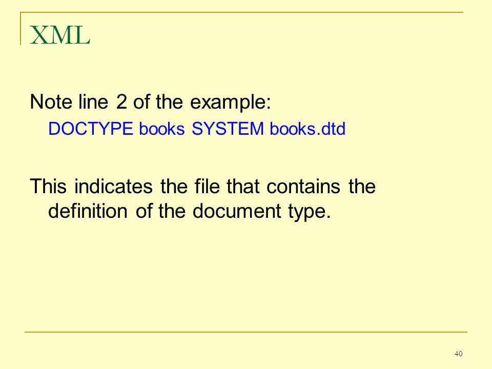 40 XML Note line 2 of the example: DOCTYPE books SYSTEM books.dtd This indicates the file that contains the definition of the document type.