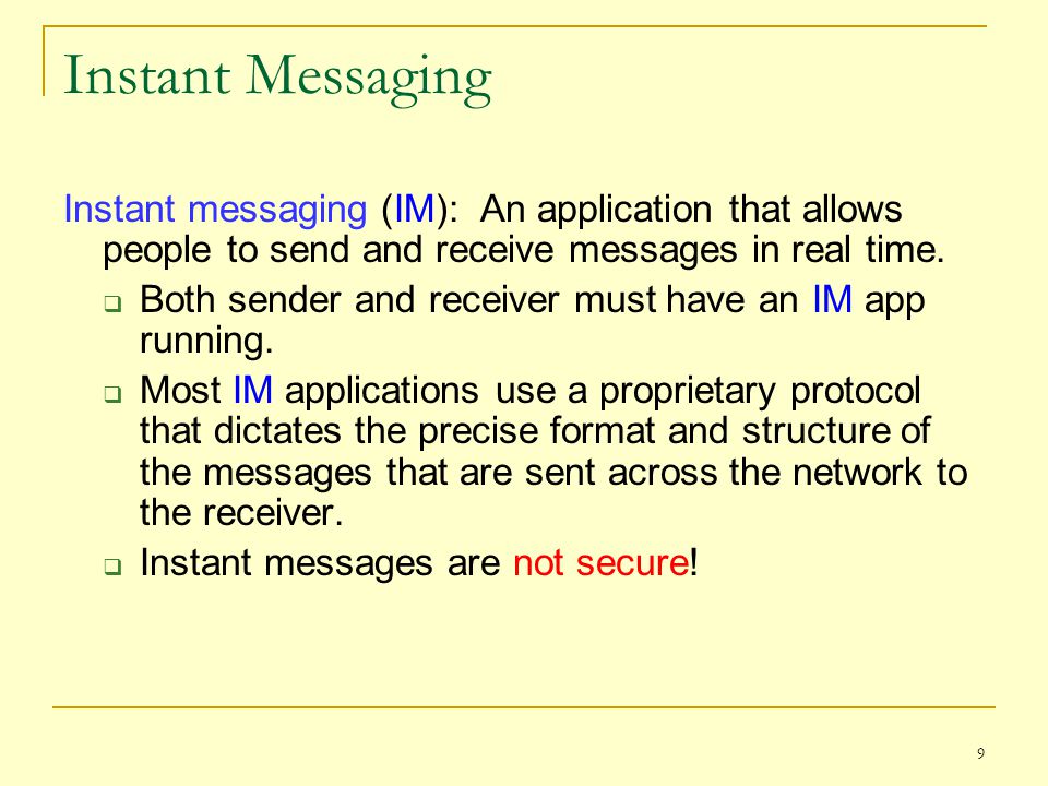 9 Instant Messaging Instant messaging (IM): An application that allows people to send and receive messages in real time.