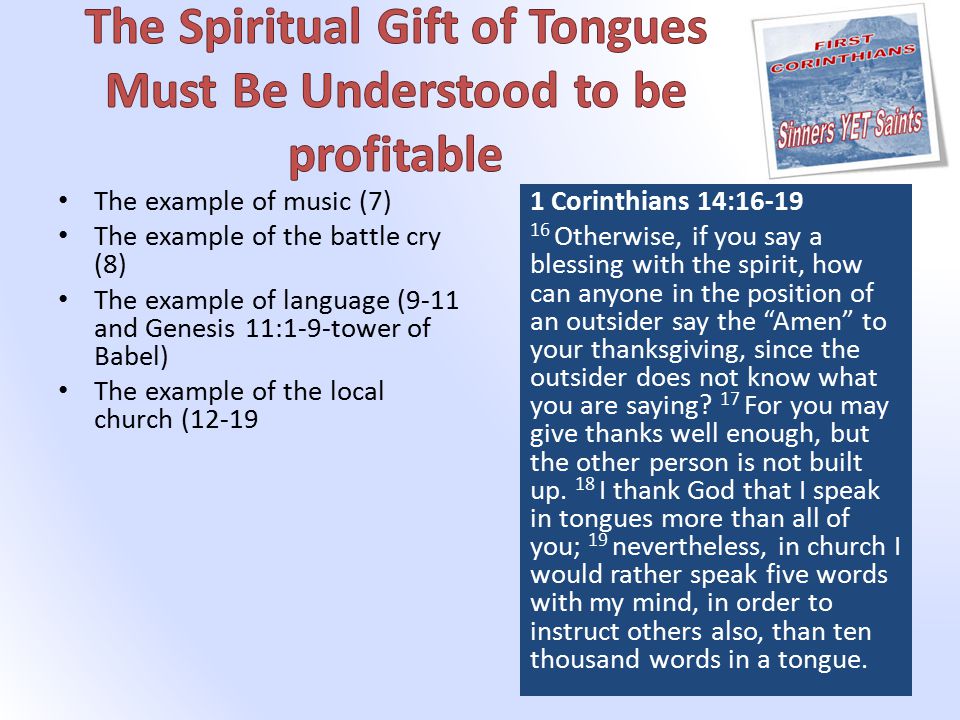 The example of music (7) The example of the battle cry (8) The example of language (9-11 and Genesis 11:1-9-tower of Babel) The example of the local church ( Corinthians 14: Otherwise, if you say a blessing with the spirit, how can anyone in the position of an outsider say the Amen to your thanksgiving, since the outsider does not know what you are saying.