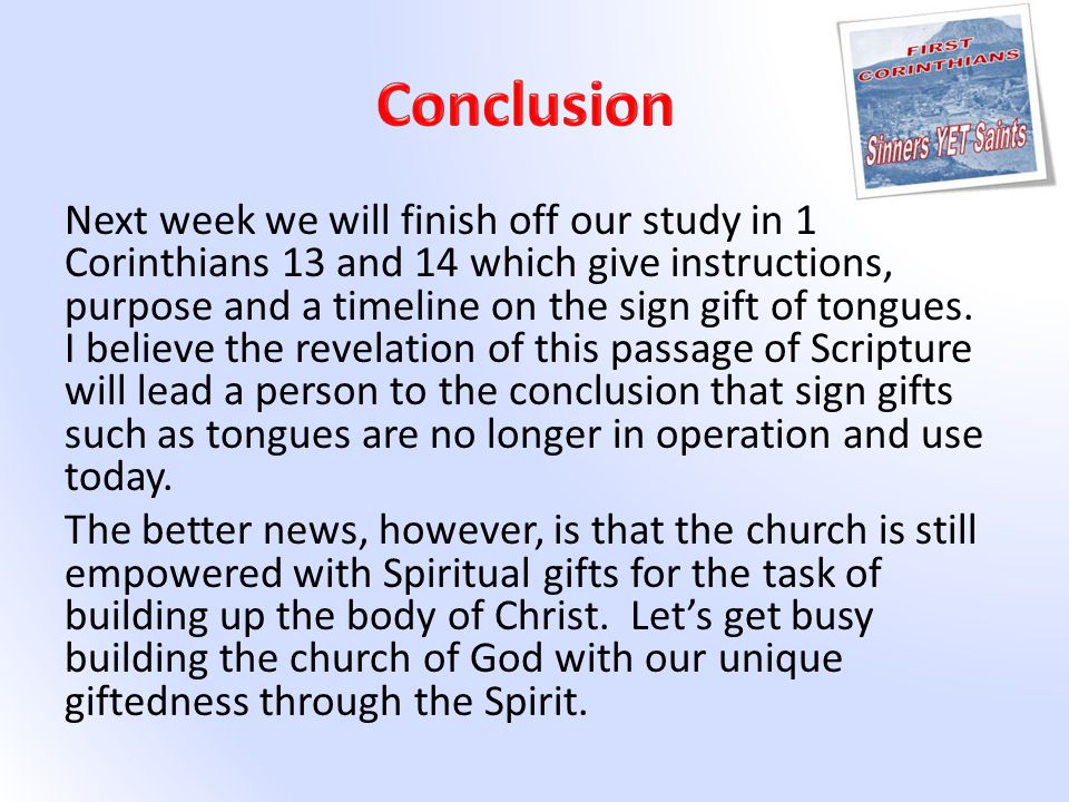 Next week we will finish off our study in 1 Corinthians 13 and 14 which give instructions, purpose and a timeline on the sign gift of tongues.
