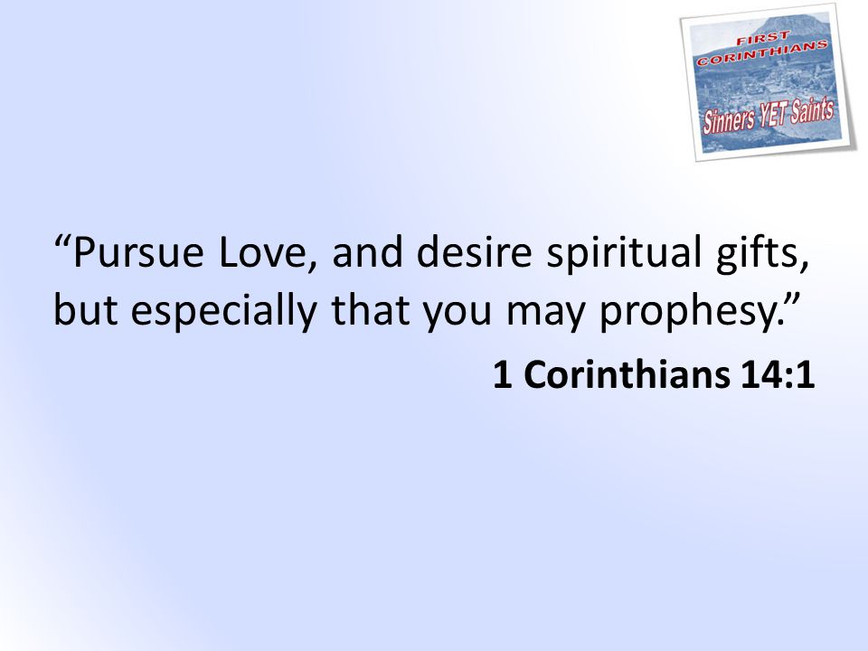 Pursue Love, and desire spiritual gifts, but especially that you may prophesy. 1 Corinthians 14:1