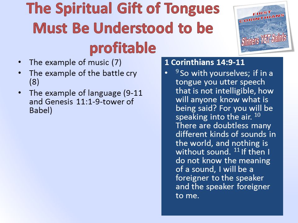 The example of music (7) The example of the battle cry (8) The example of language (9-11 and Genesis 11:1-9-tower of Babel) 1 Corinthians 14: So with yourselves; if in a tongue you utter speech that is not intelligible, how will anyone know what is being said.