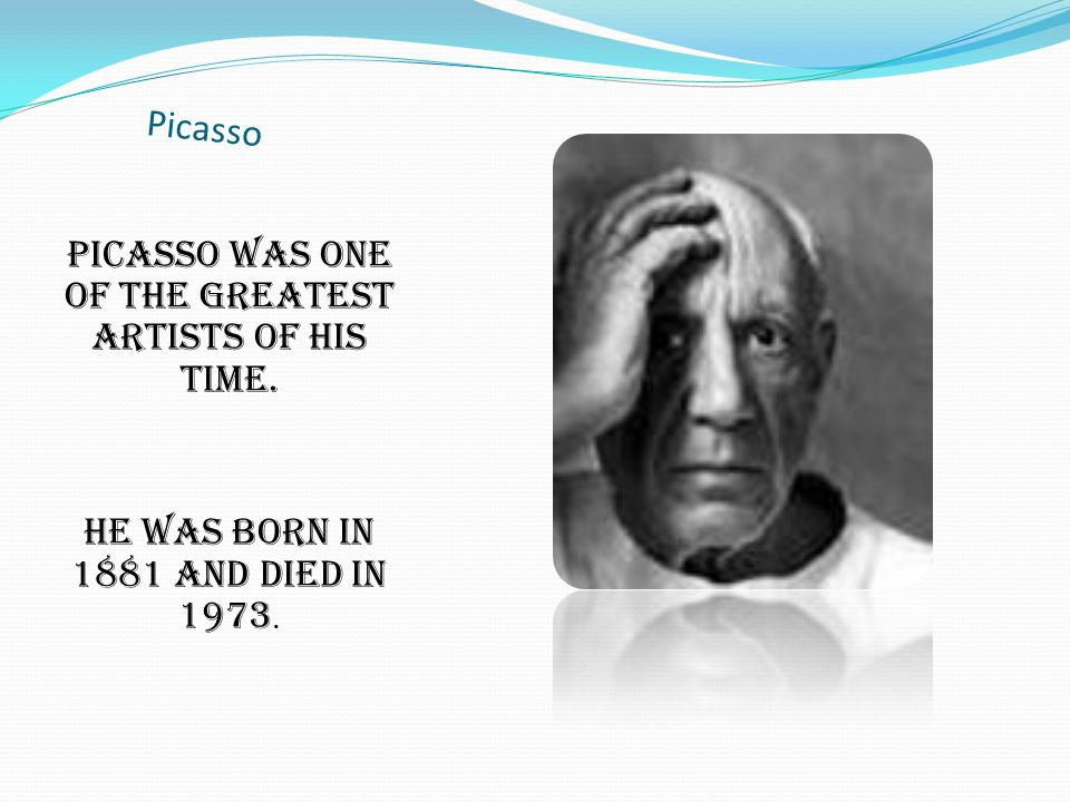 Picasso Picasso was one of the greatest artists of his time. He was born in 1881 and died in 1973.