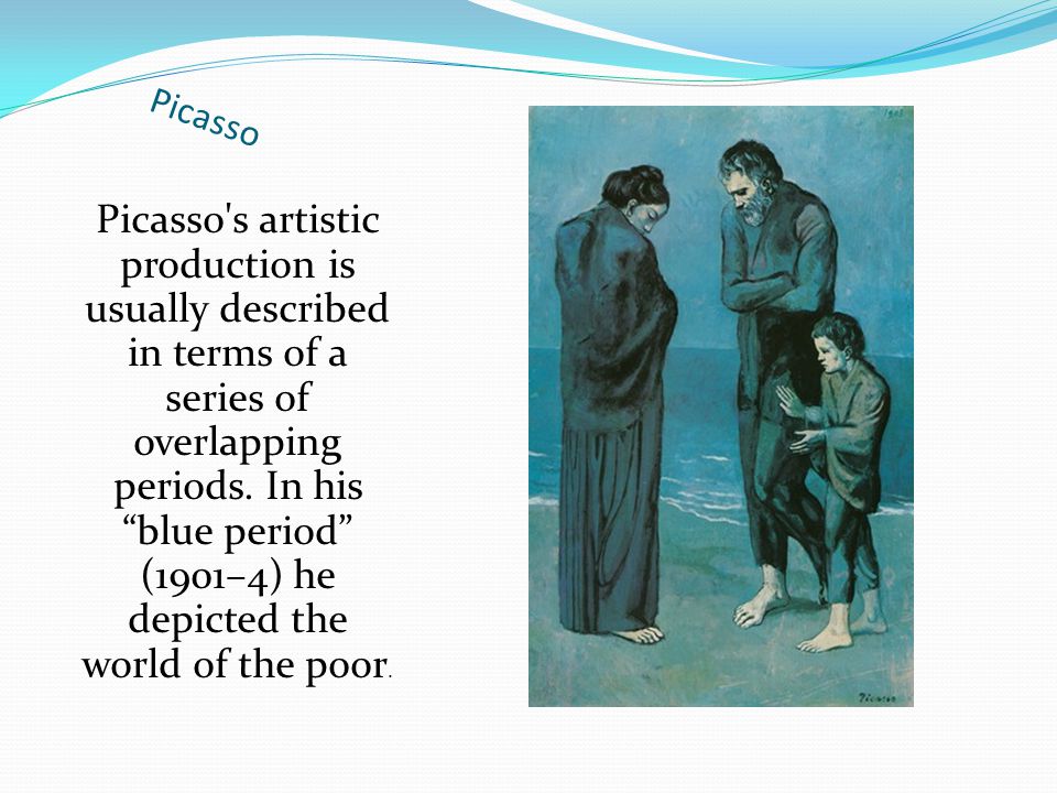 Picasso Picasso s artistic production is usually described in terms of a series of overlapping periods.