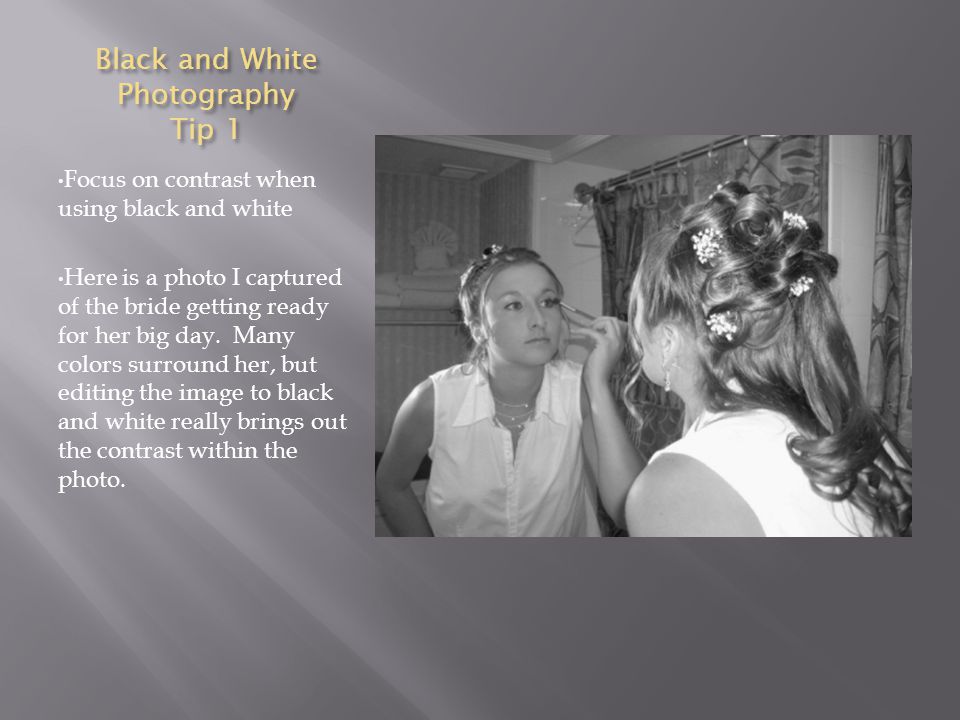 Black and White Photography Tip 1 Focus on contrast when using black and white Here is a photo I captured of the bride getting ready for her big day.