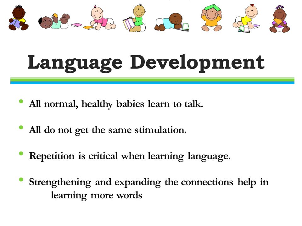 Language Development All normal, healthy babies learn to talk.