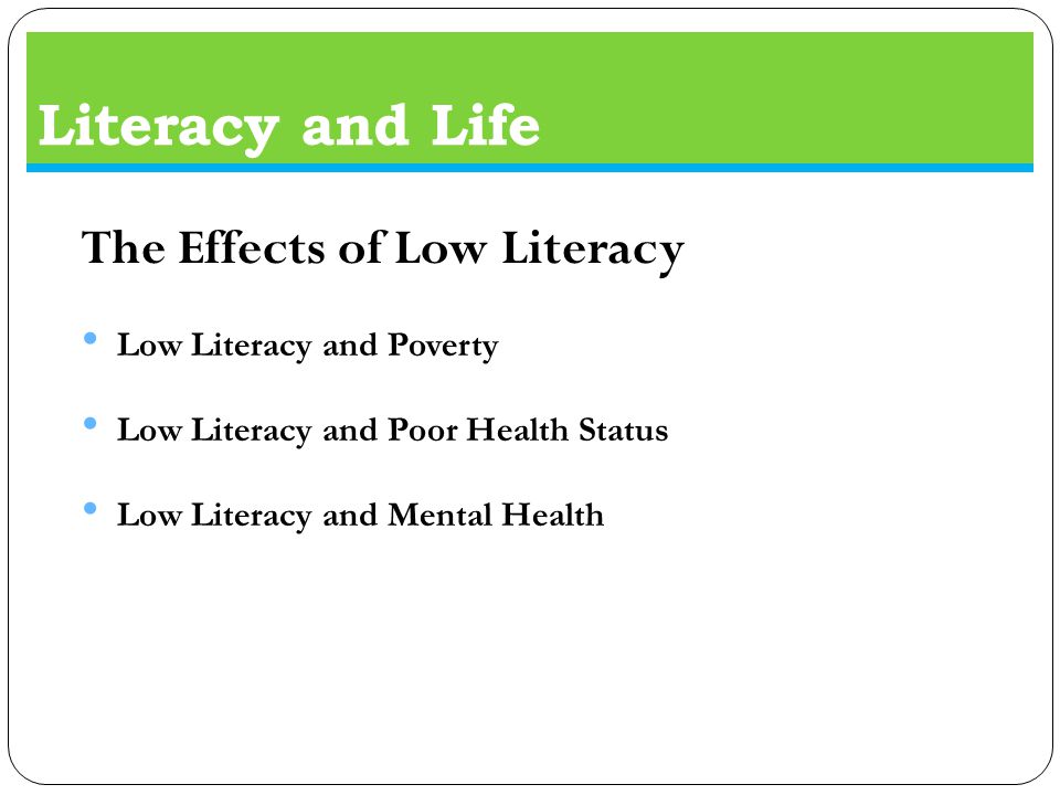 Literacy and Life The Effects of Low Literacy Low Literacy and Poverty Low Literacy and Poor Health Status Low Literacy and Mental Health