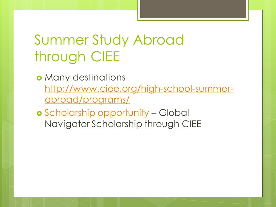 Summer Study Abroad through CIEE  Many destinations-   abroad/programs/   abroad/programs/  Scholarship opportunity – Global Navigator Scholarship through CIEE Scholarship opportunity
