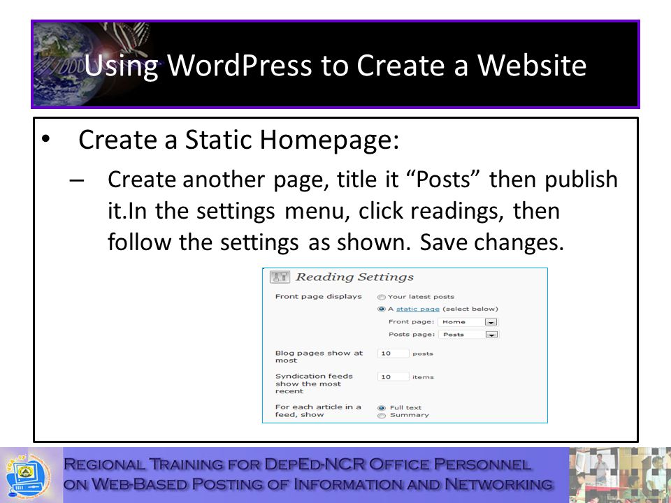 Using WordPress to Create a Website Create a Static Homepage: – Create another page, title it Posts then publish it.In the settings menu, click readings, then follow the settings as shown.