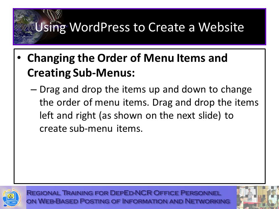 Using WordPress to Create a Website Changing the Order of Menu Items and Creating Sub-Menus: – Drag and drop the items up and down to change the order of menu items.