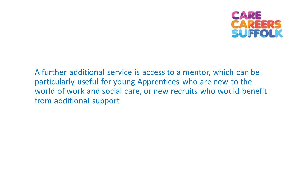 A further additional service is access to a mentor, which can be particularly useful for young Apprentices who are new to the world of work and social care, or new recruits who would benefit from additional support
