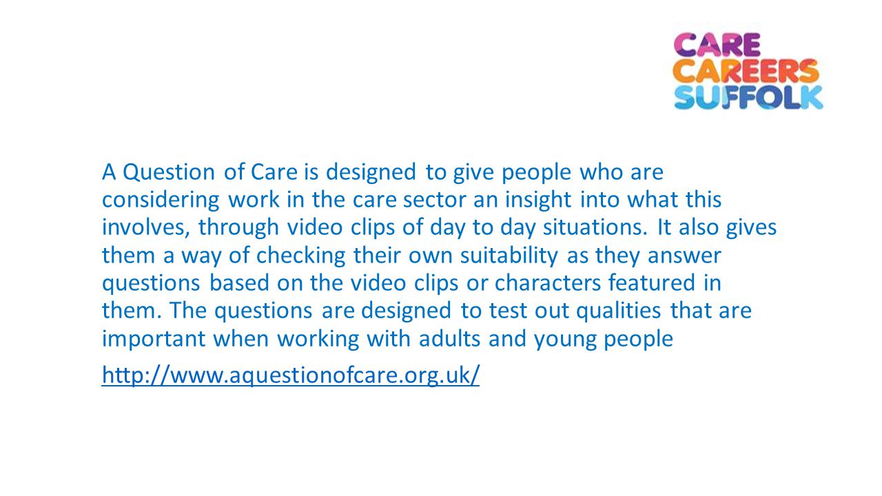 A Question of Care is designed to give people who are considering work in the care sector an insight into what this involves, through video clips of day to day situations.