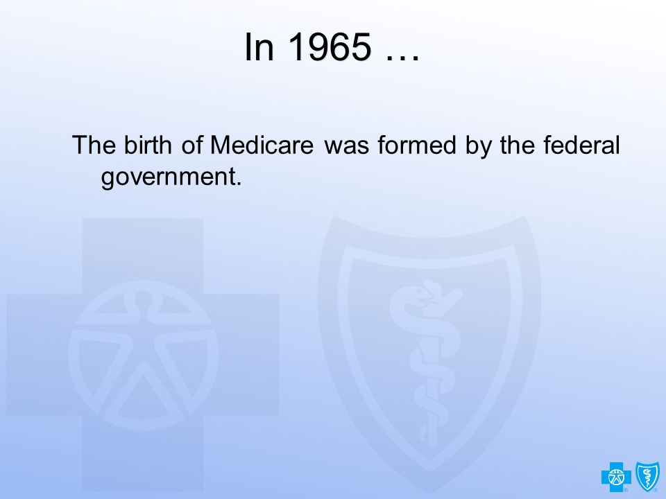 2 In 1965 … The birth of Medicare was formed by the federal government.