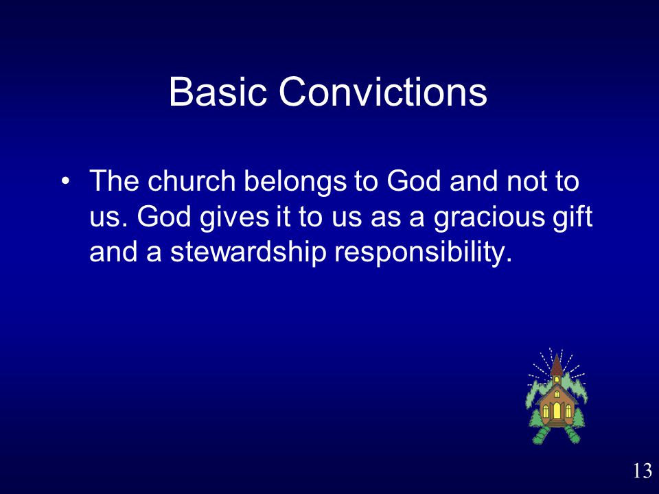 13 Basic Convictions The church belongs to God and not to us.