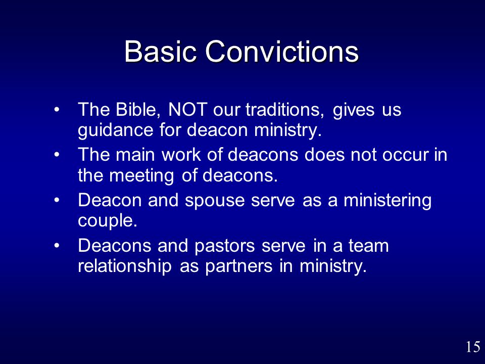 15 Basic Convictions The Bible, NOT our traditions, gives us guidance for deacon ministry.