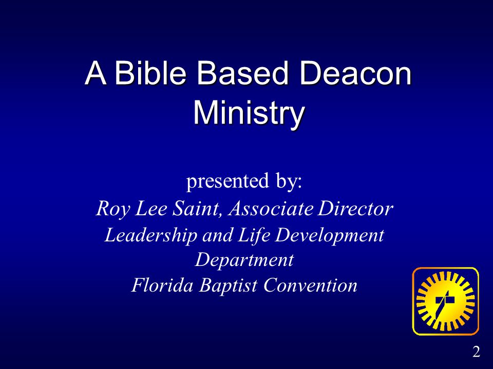 2 A Bible Based Deacon Ministry presented by: Roy Lee Saint, Associate Director Leadership and Life Development Department Florida Baptist Convention