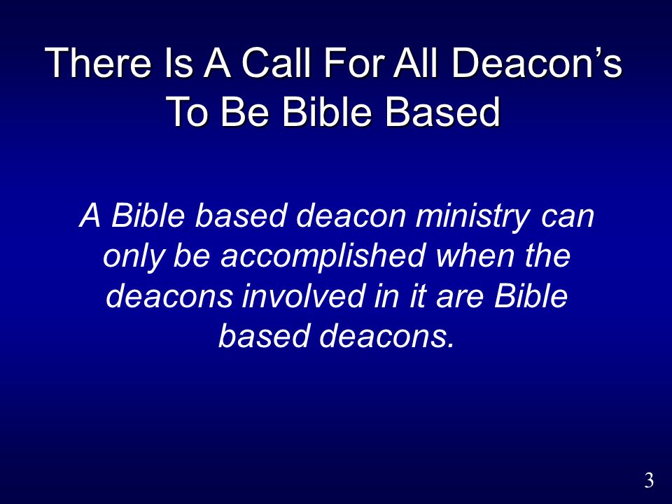 3 A Bible based deacon ministry can only be accomplished when the deacons involved in it are Bible based deacons.