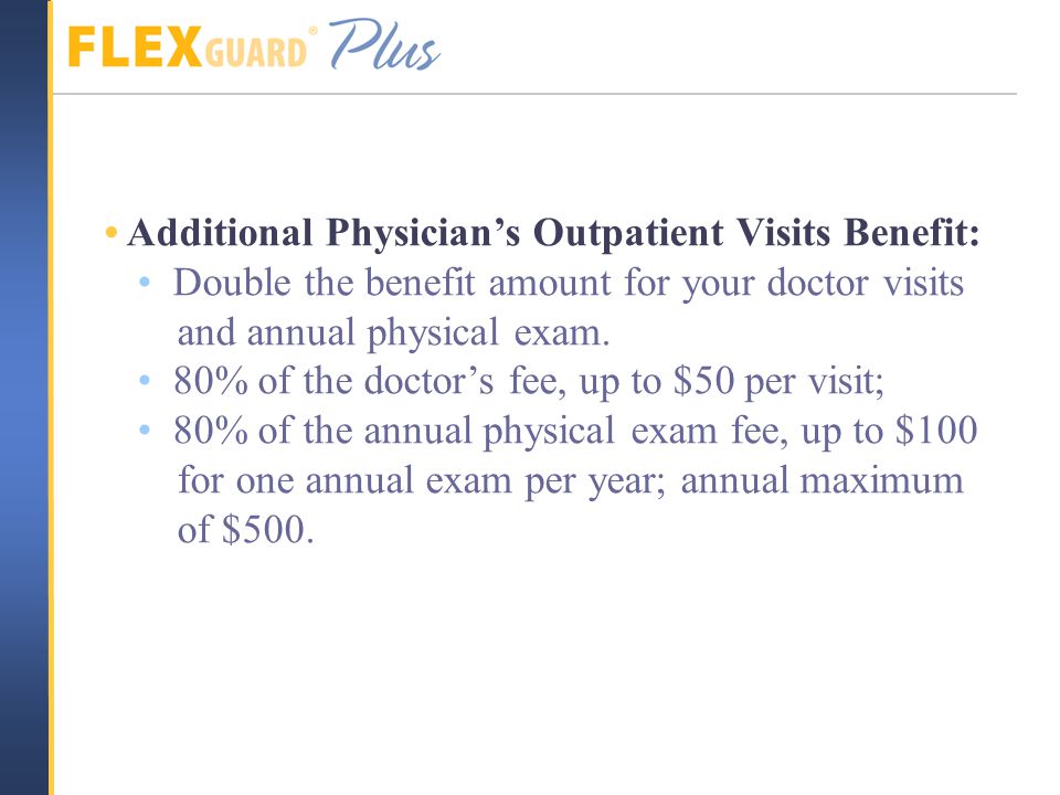 Additional Physician’s Outpatient Visits Benefit: Double the benefit amount for your doctor visits and annual physical exam.