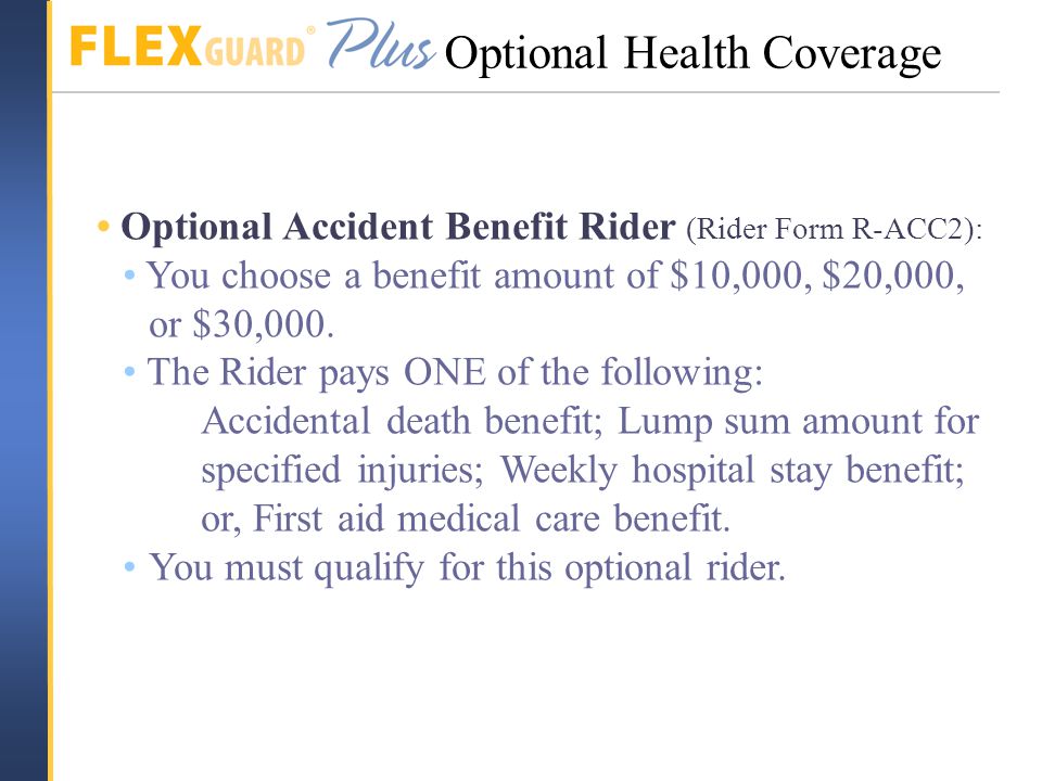 Optional Accident Benefit Rider (Rider Form R-ACC2): You choose a benefit amount of $10,000, $20,000, or $30,000.