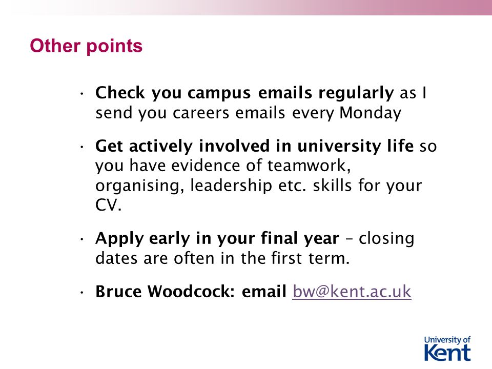 Other points Check you campus  s regularly as I send you careers  s every Monday Get actively involved in university life so you have evidence of teamwork, organising, leadership etc.