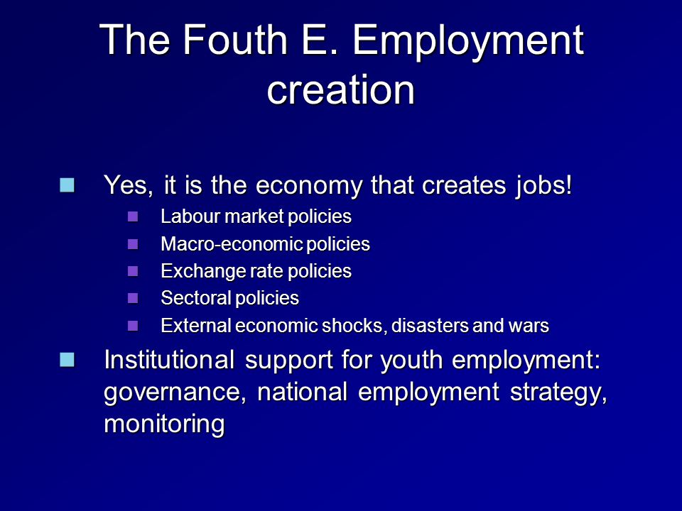The Fouth E. Employment creation Yes, it is the economy that creates jobs.