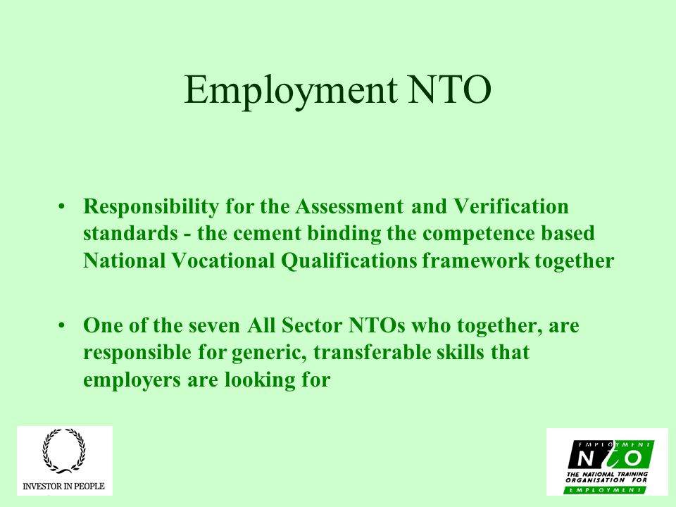 Employment NTO Responsibility for the Assessment and Verification standards - the cement binding the competence based National Vocational Qualifications framework together One of the seven All Sector NTOs who together, are responsible for generic, transferable skills that employers are looking for