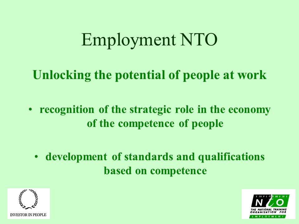 Employment NTO Unlocking the potential of people at work recognition of the strategic role in the economy of the competence of people development of standards and qualifications based on competence