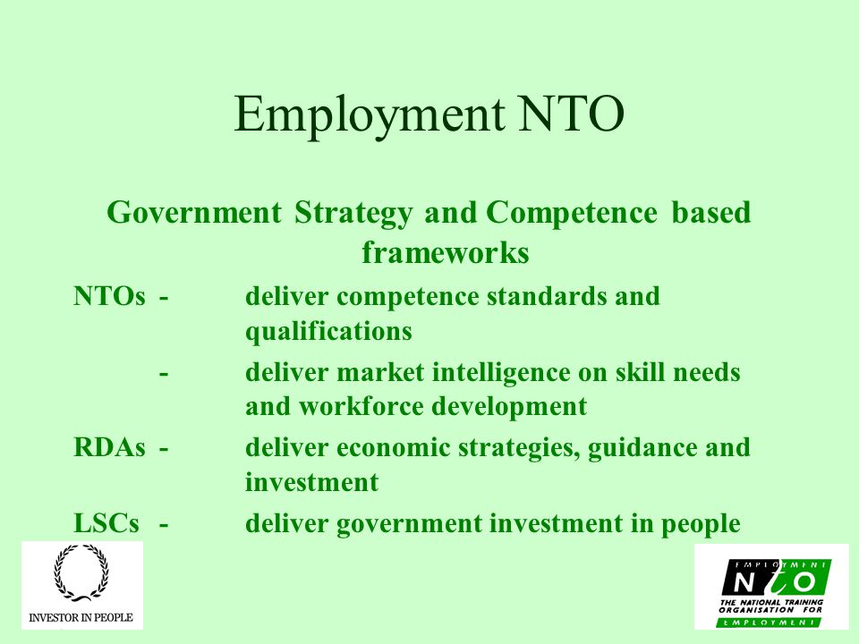 Employment NTO Government Strategy and Competence based frameworks NTOs -deliver competence standards and qualifications -deliver market intelligence on skill needs and workforce development RDAs-deliver economic strategies, guidance and investment LSCs-deliver government investment in people