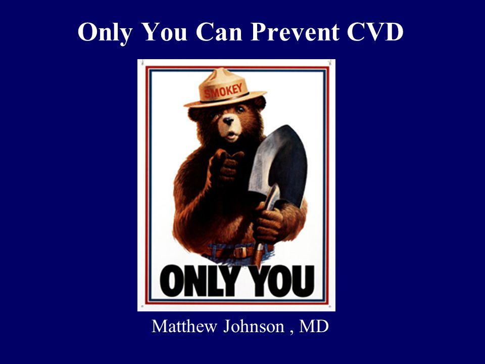 Only You Can Prevent CVD Matthew Johnson, MD