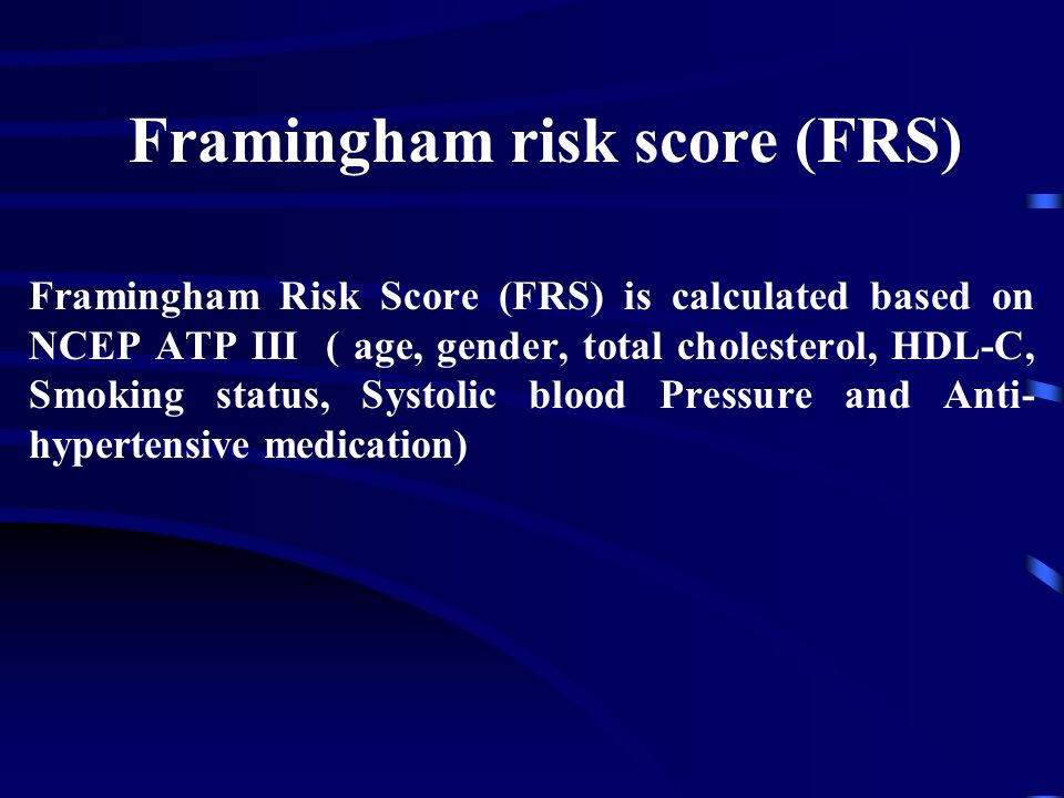 Framingham risk score (FRS) Framingham Risk Score (FRS) is calculated based on NCEP ATP III ( age, gender, total cholesterol, HDL-C, Smoking status, Systolic blood Pressure and Anti- hypertensive medication)