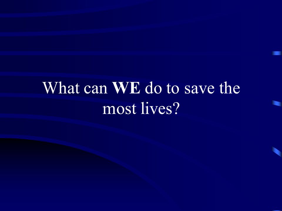 What can WE do to save the most lives