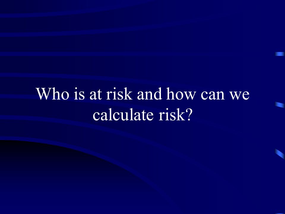Who is at risk and how can we calculate risk