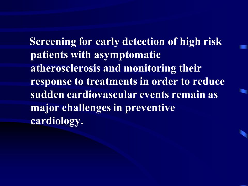 Screening for early detection of high risk patients with asymptomatic atherosclerosis and monitoring their response to treatments in order to reduce sudden cardiovascular events remain as major challenges in preventive cardiology.