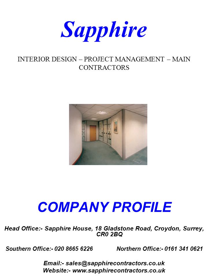 Sapphire INTERIOR DESIGN – PROJECT MANAGEMENT – MAIN CONTRACTORS COMPANY PROFILE Head Office:- Sapphire House, 18 Gladstone Road, Croydon, Surrey, CR0 2BQ Southern Office: Northern Office: Website:-