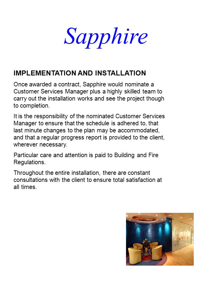 IMPLEMENTATION AND INSTALLATION Once awarded a contract, Sapphire would nominate a Customer Services Manager plus a highly skilled team to carry out the installation works and see the project though to completion.