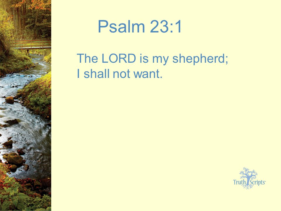 Psalm 23:1 The LORD is my shepherd; I shall not want.
