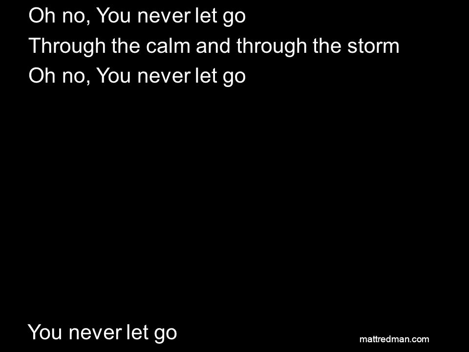 Oh no, You never let go Through the calm and through the storm Oh no, You never let go You never let go mattredman.com